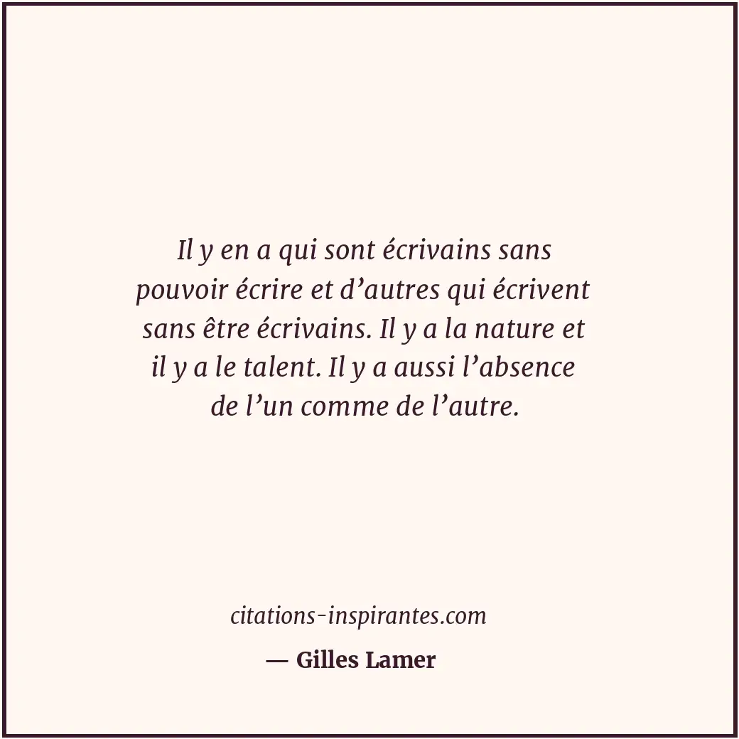 Il y en a qui sont écrivains sans pouvoir écrire et d’autres qui écrivent sans ê... Citation de Gilles Lamer