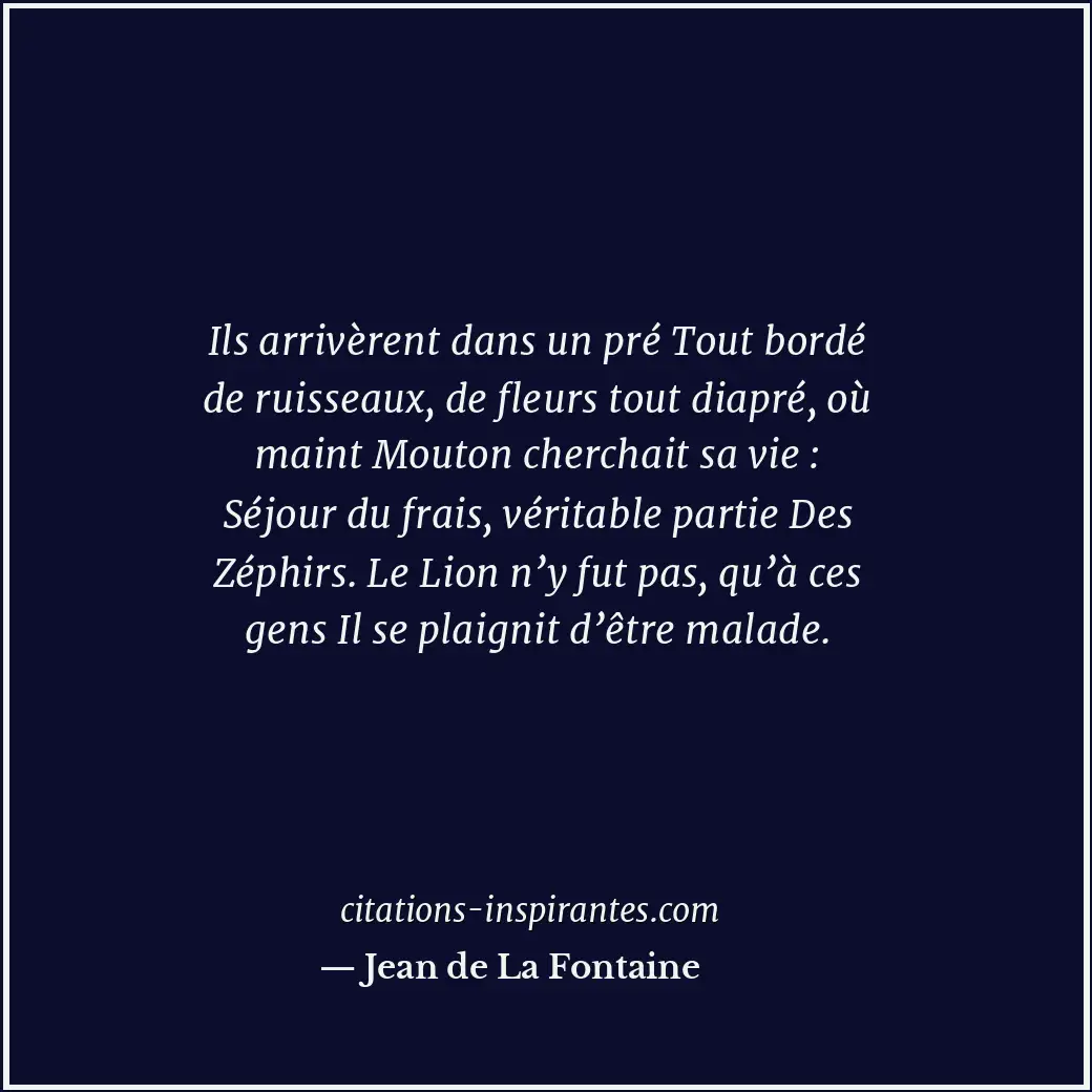 Ils arrivèrent dans un pré Tout bordé de ruisseaux, de fleurs tout diapré, où ma... Citation de Jean de La Fontaine