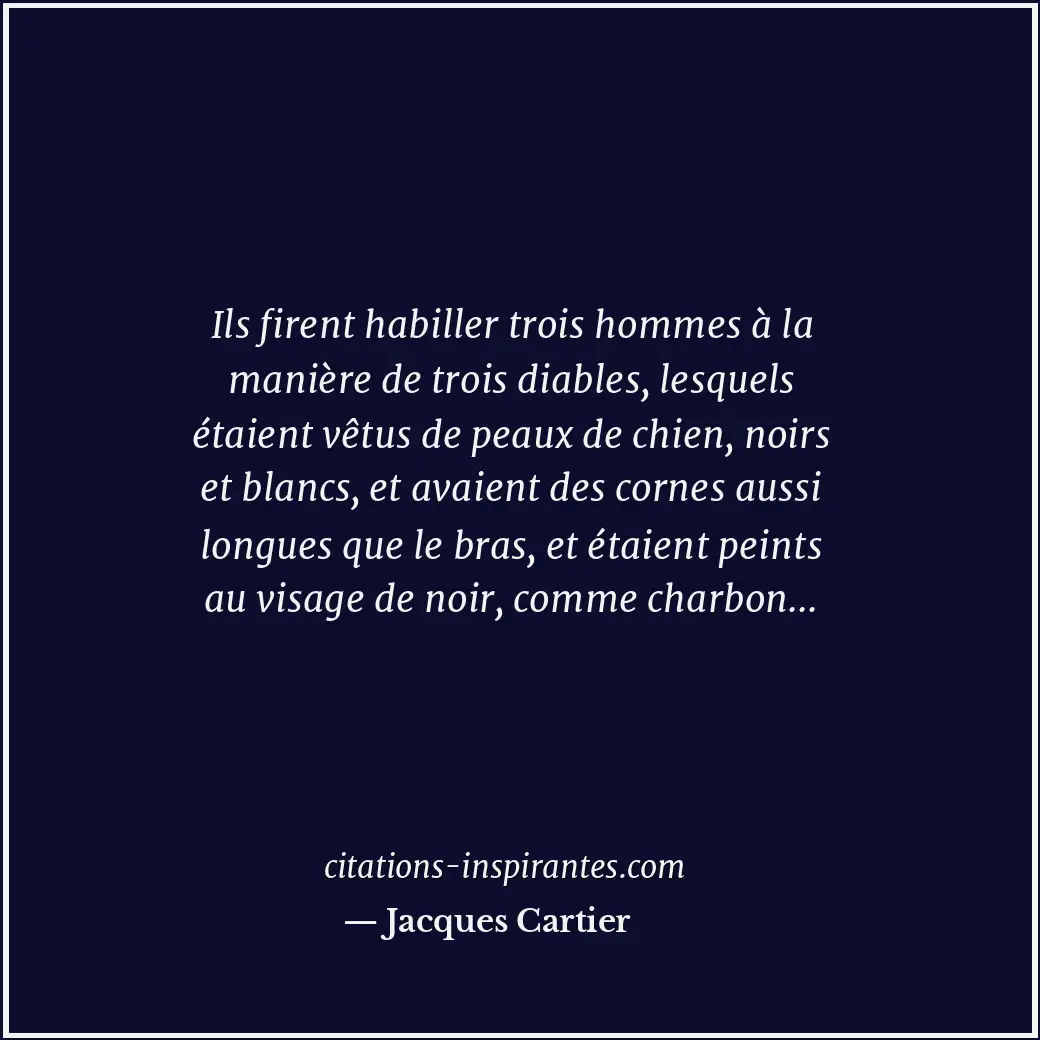 Ils firent habiller trois hommes à la manière de trois diables, lesquels étaient... Citation de Jacques Cartier