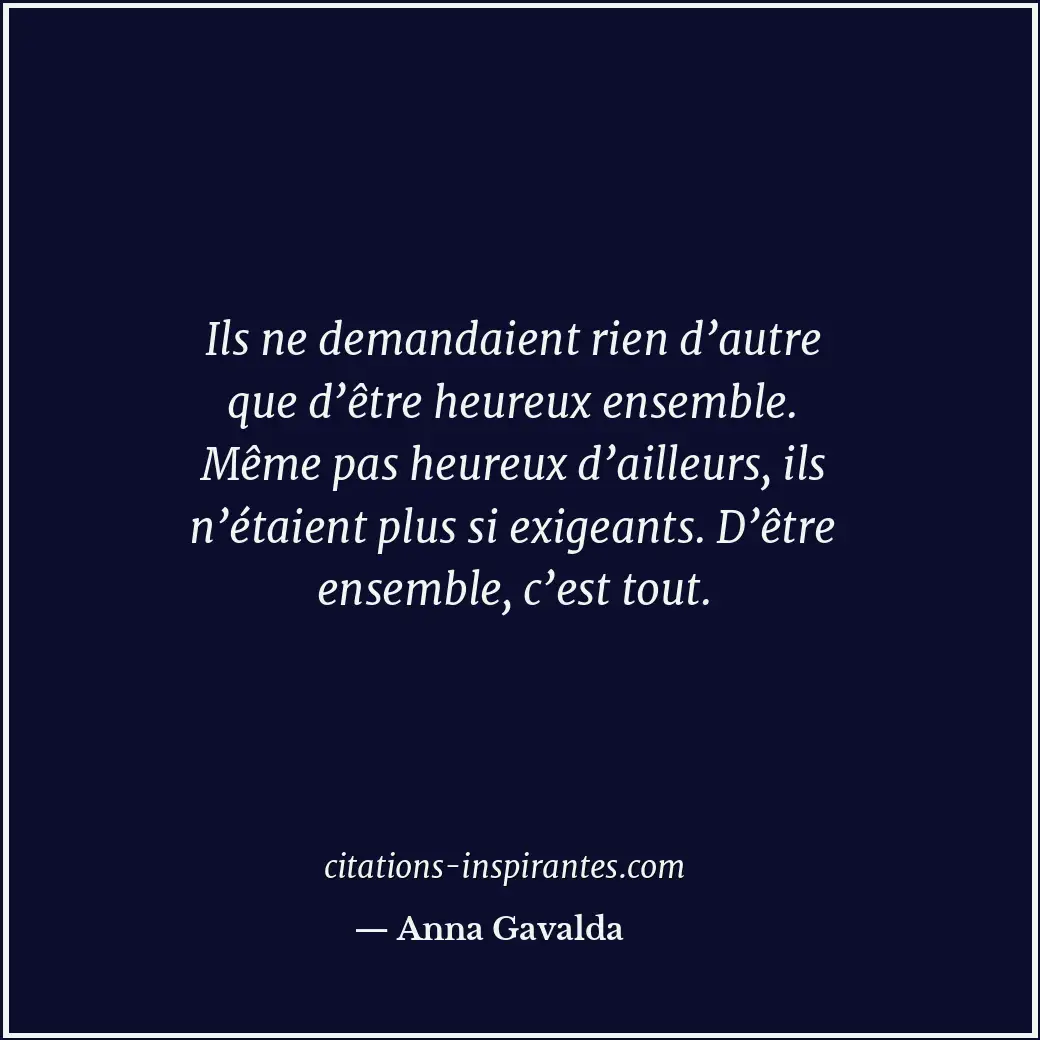 Ils ne demandaient rien d’autre que d’être heureux ensemble. Même pas heureux d’... Citation de Anna Gavalda