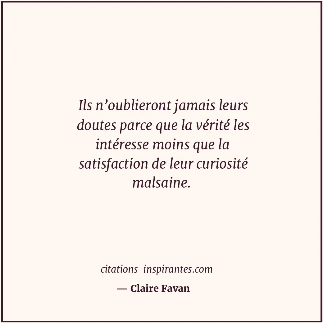 Ils n’oublieront jamais leurs doutes parce que la vérité les intéresse moins que... Citation de Claire Favan