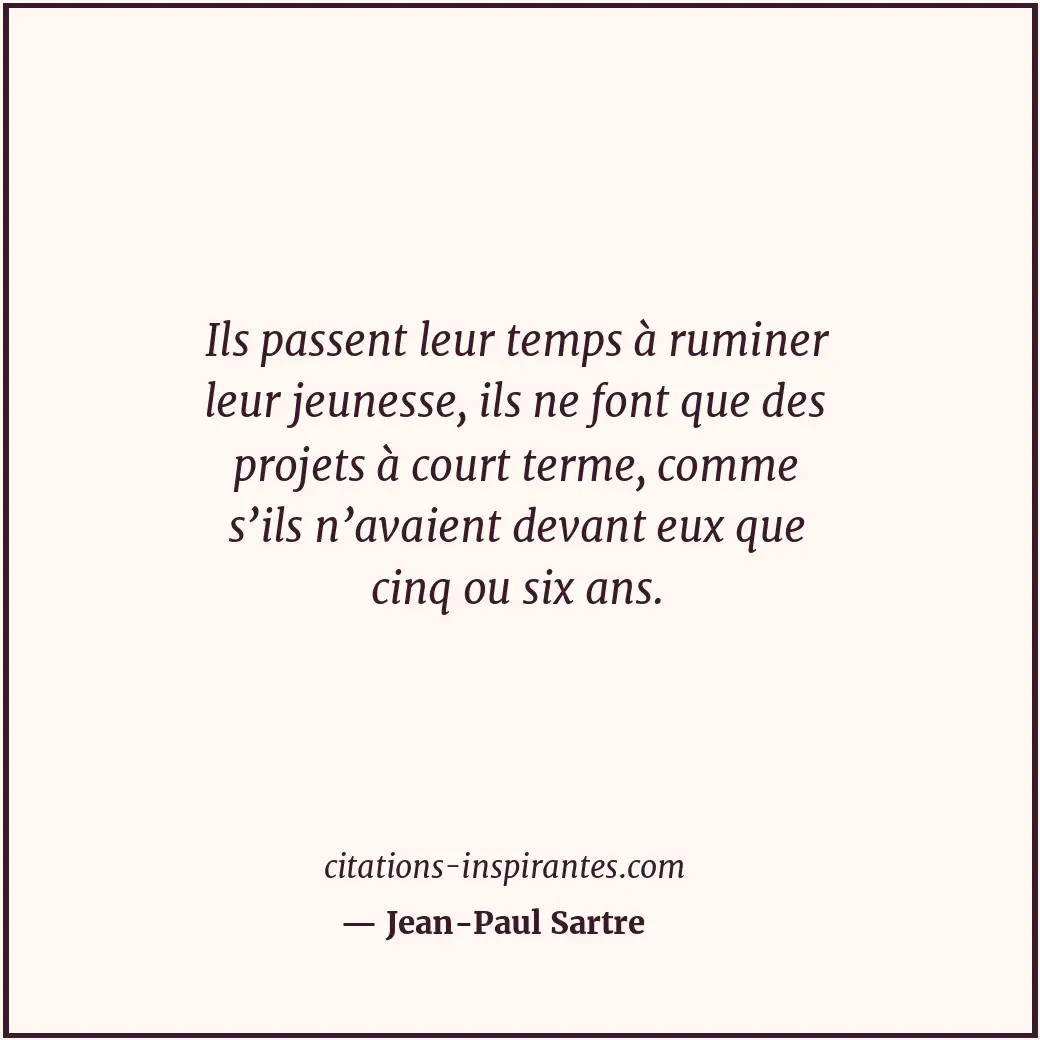 Ils passent leur temps à ruminer leur jeunesse, ils ne font que des projets à co... Citation de Jean-Paul Sartre