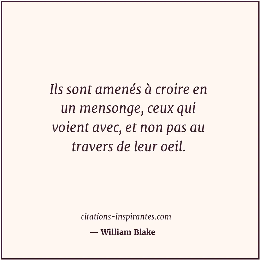 Ils sont amenés à croire en un mensonge, ceux qui voient avec, et non pas au tra... Citation de William Blake