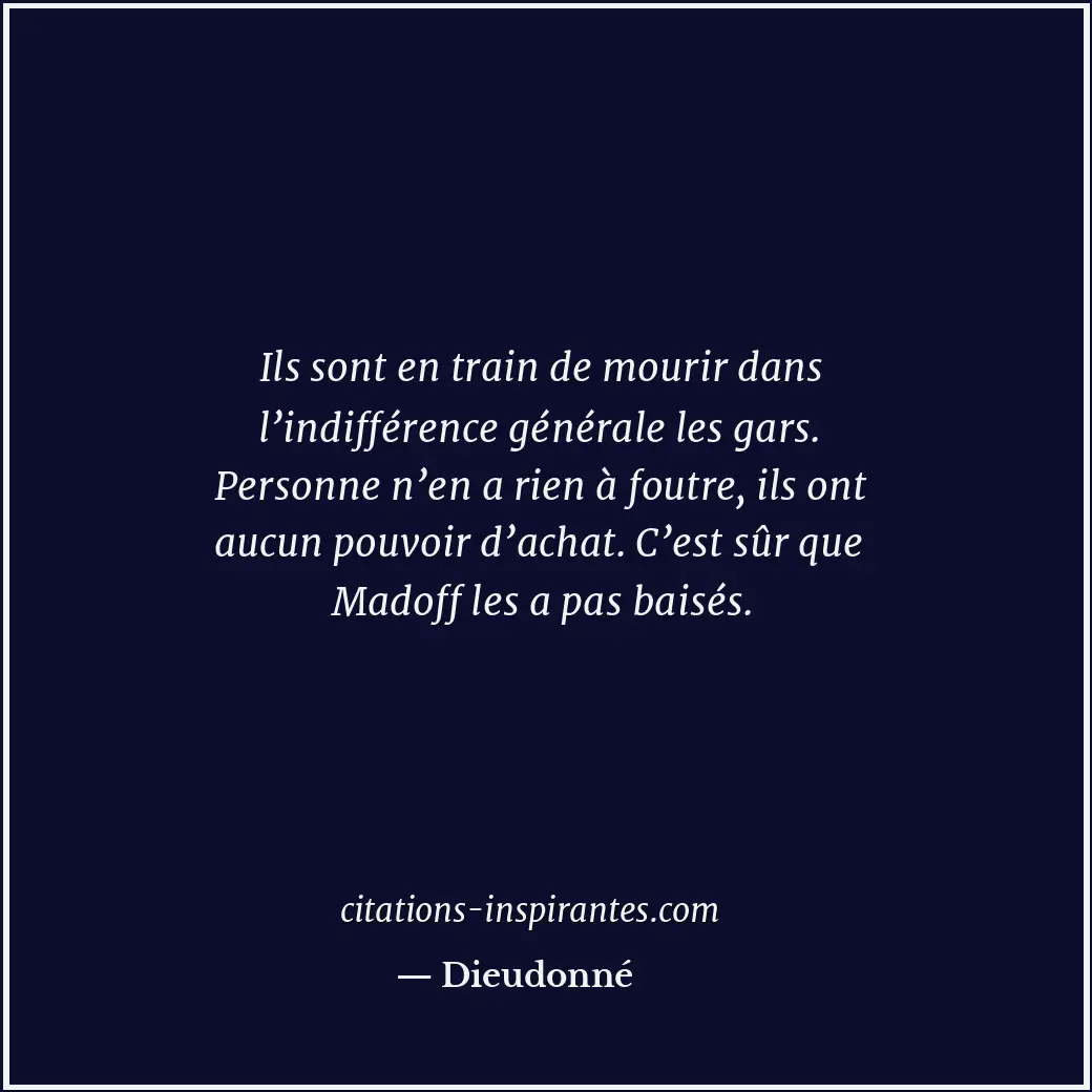 Ils sont en train de mourir dans l’indifférence générale les gars. Personne n’en... Citation de Dieudonné