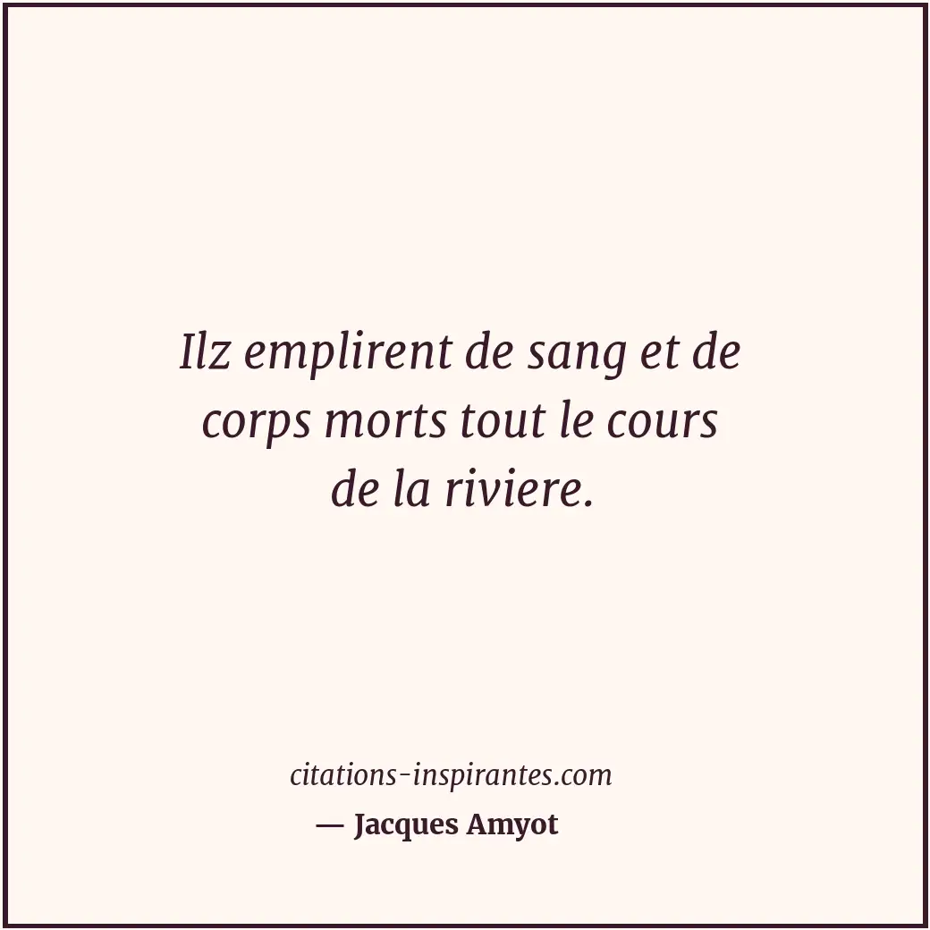 Ilz emplirent de sang et de corps morts tout le cours de la riviere. Citation de Jacques Amyot