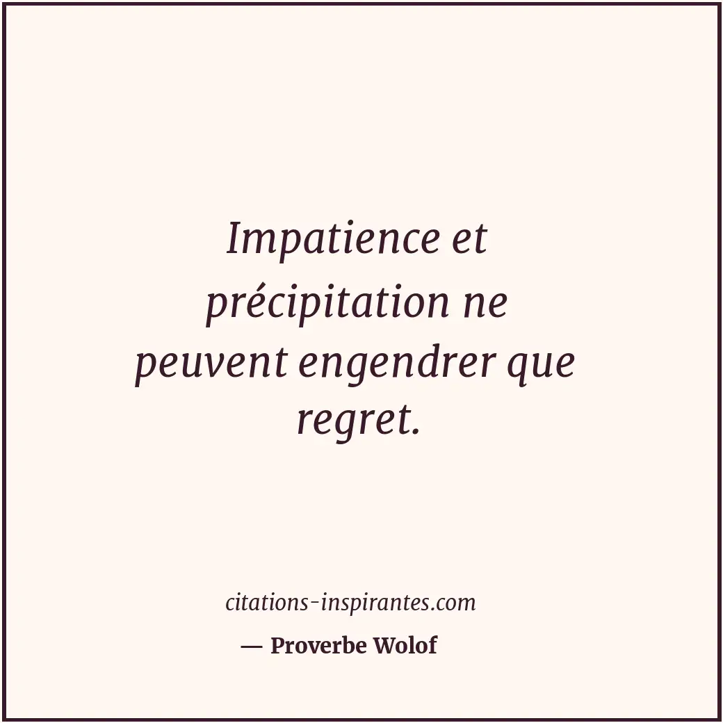 Impatience et précipitation ne peuvent engendrer que regret. Citation de Proverbe Wolof
