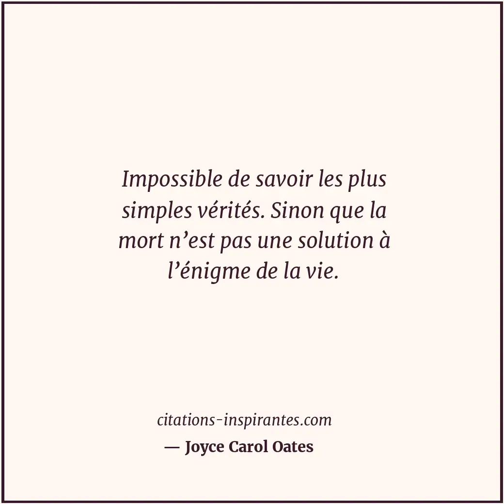 Impossible de savoir les plus simples vérités. Sinon que la mort n’est pas une s... Citation de Joyce Carol Oates