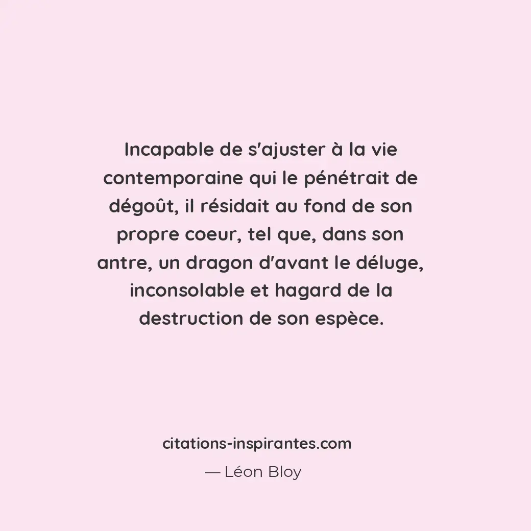 Incapable de s’ajuster à la vie contemporaine qui le pénétrait de dégoût, il rés... Citation de Léon Bloy