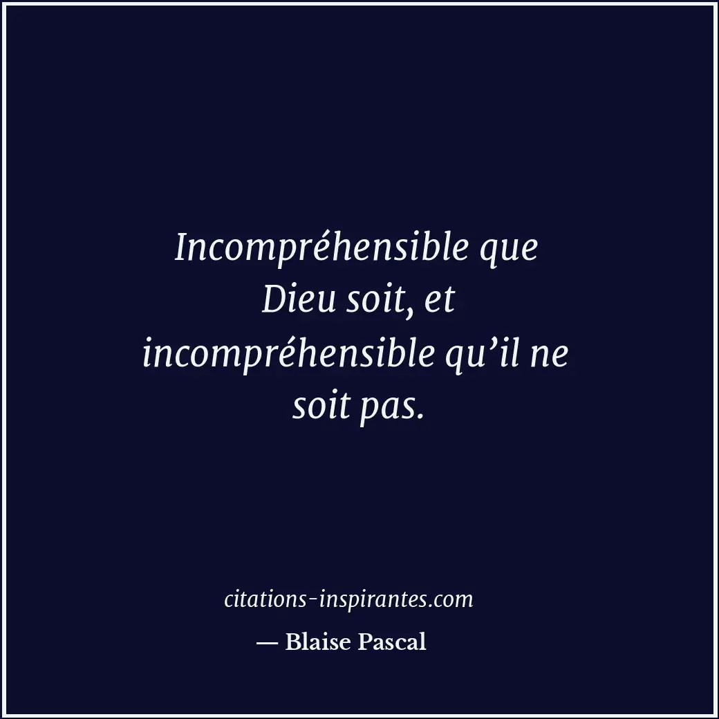 Incompréhensible que Dieu soit, et incompréhensible qu’il ne soit pas. Citation de Blaise Pascal