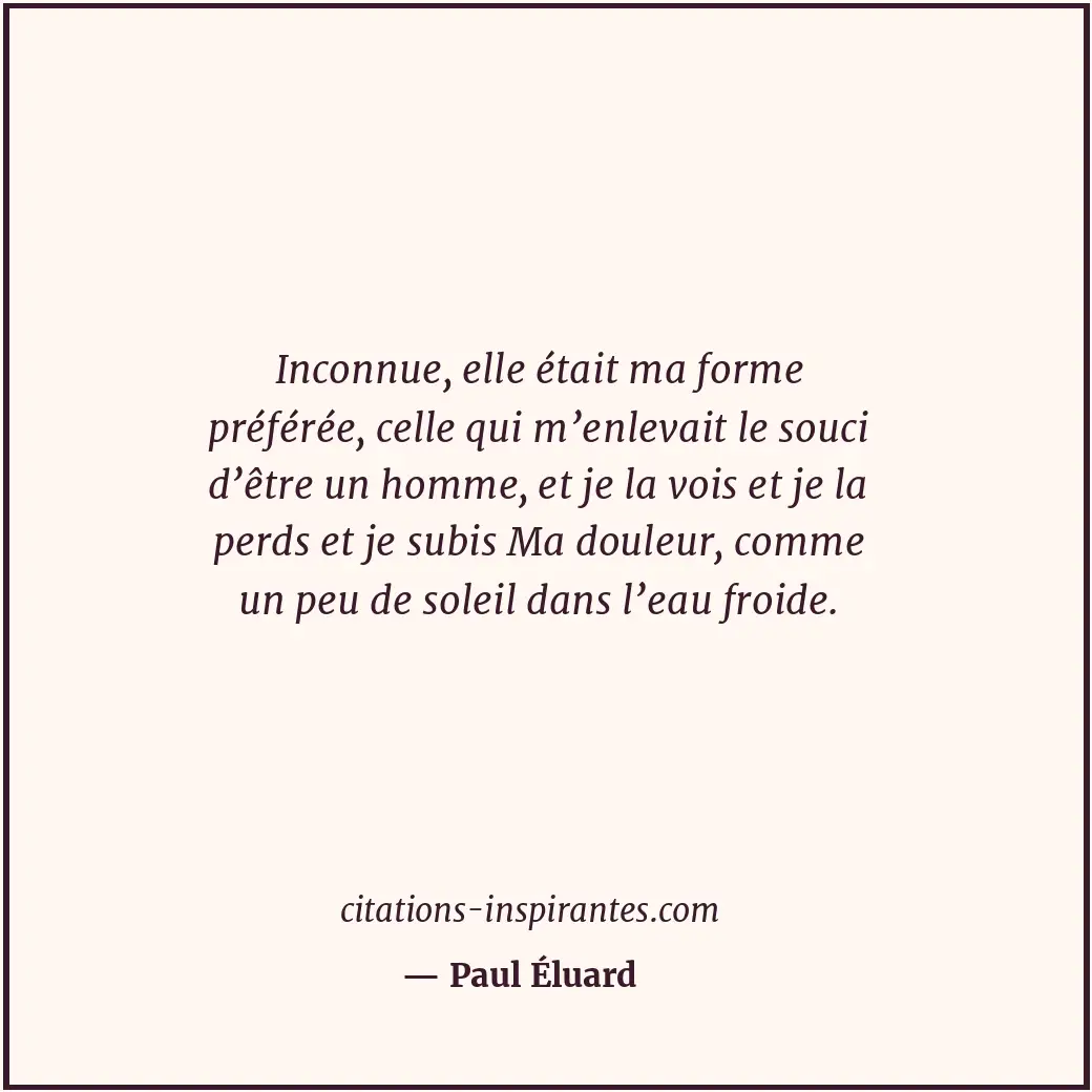 Inconnue, elle était ma forme préférée, celle qui m’enlevait le souci d’être un... Citation de Paul Éluard