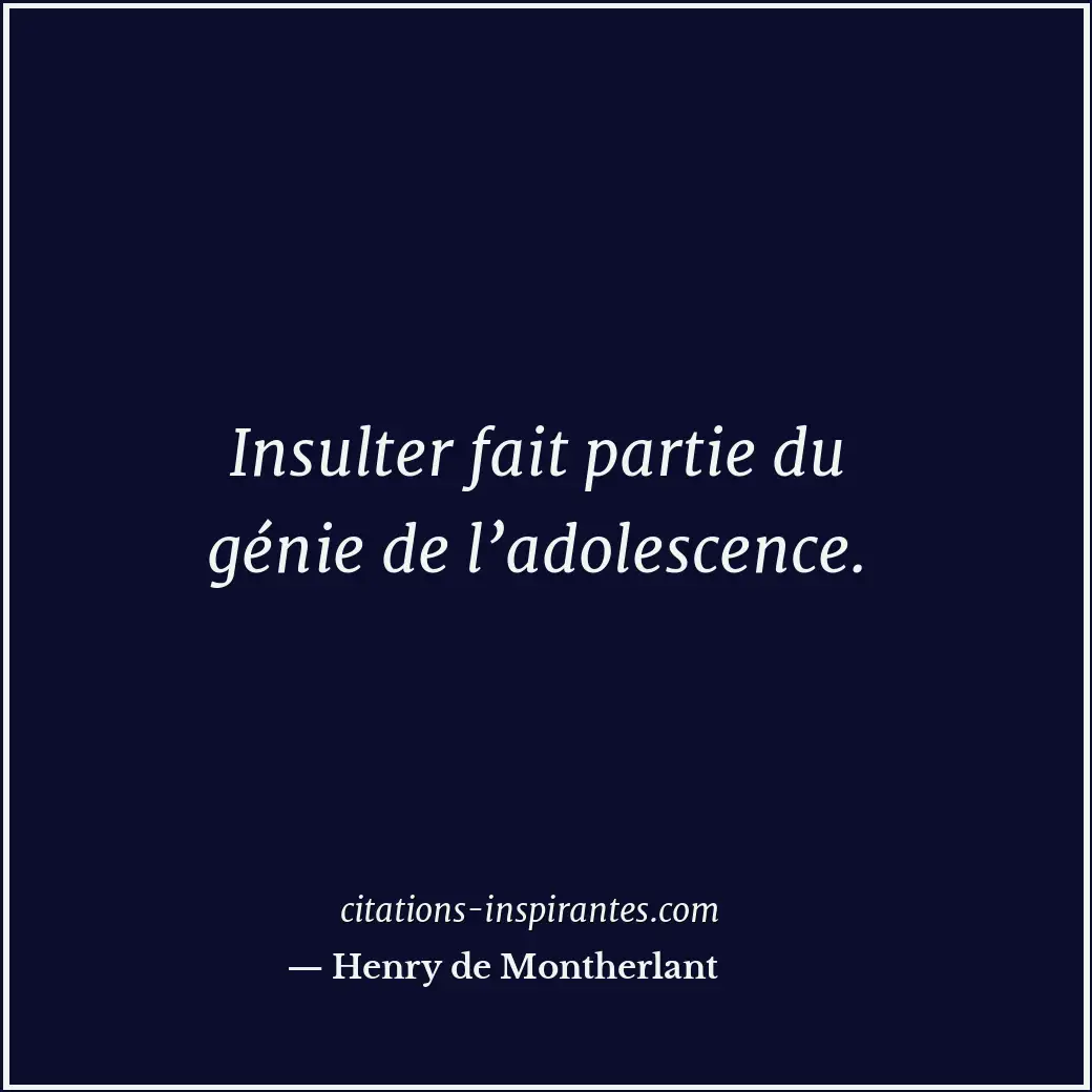 Insulter fait partie du génie de l’adolescence. Citation de Henry de Montherlant