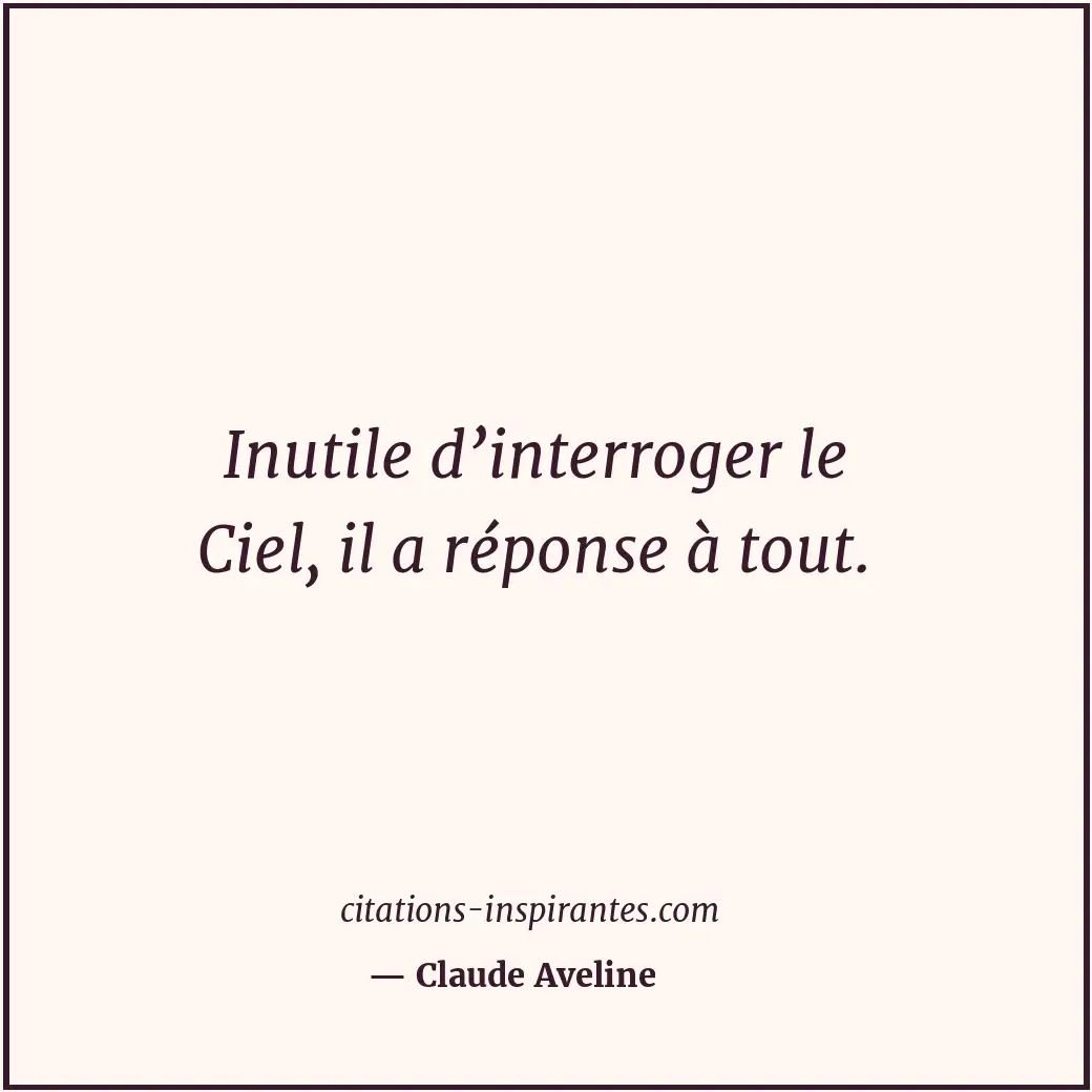 Inutile d’interroger le Ciel, il a réponse à tout. Citation de Claude Aveline