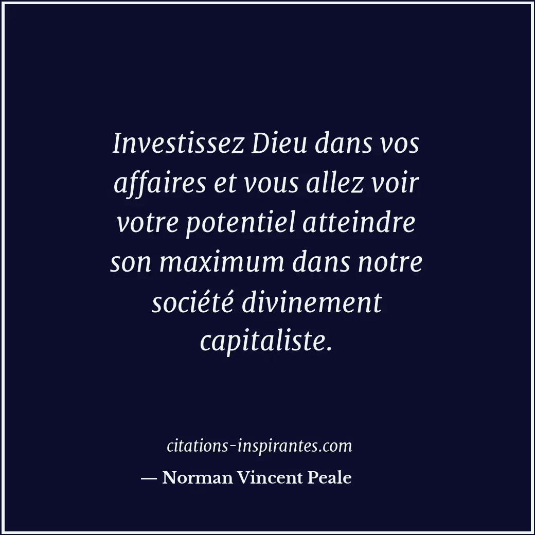 Investissez Dieu dans vos affaires et vous allez voir votre potentiel atteindre... Citation de Norman Vincent Peale