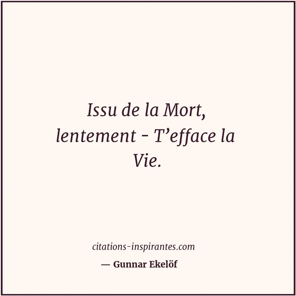 Issu de la Mort, lentement - T’efface la Vie. Citation de Gunnar Ekelöf