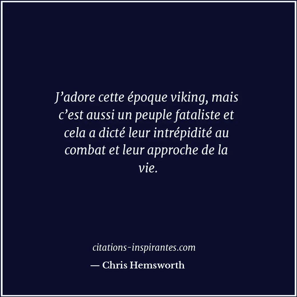 J’adore cette époque viking, mais c’est aussi un peuple fataliste et cela a dict... Citation de Chris Hemsworth