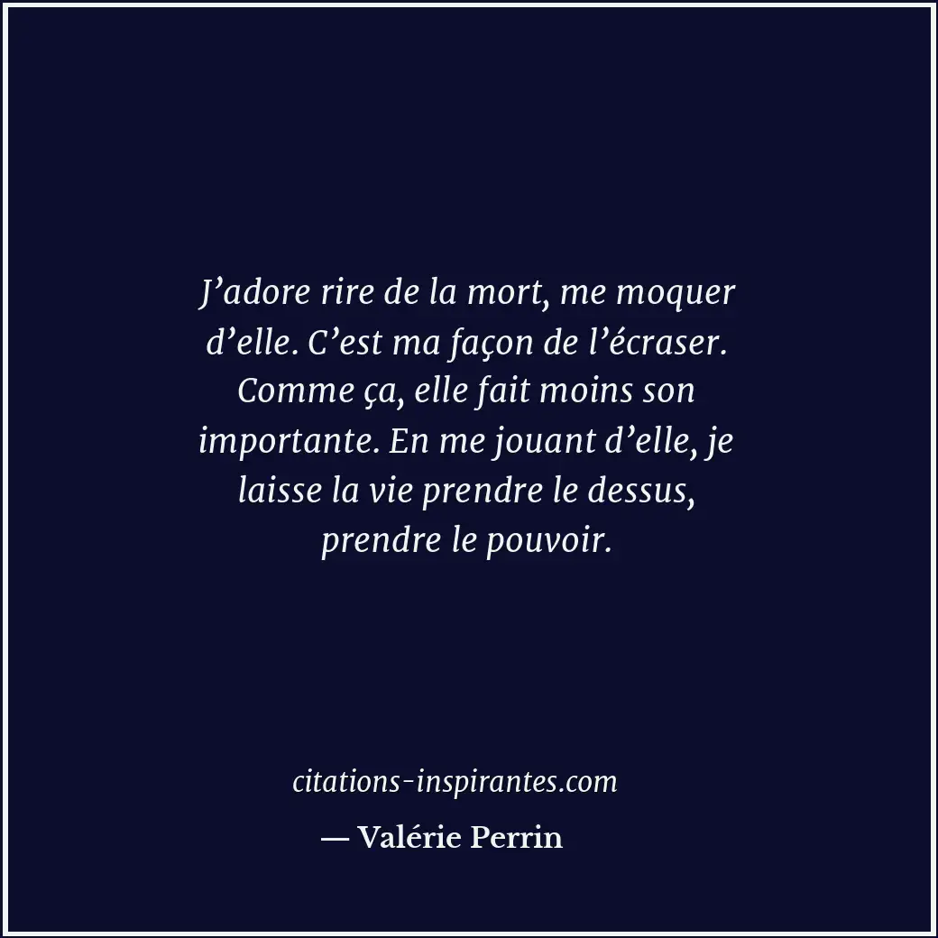 J’adore rire de la mort, me moquer d’elle. C’est ma façon de l’écraser. Comme ça... Citation de Valérie Perrin