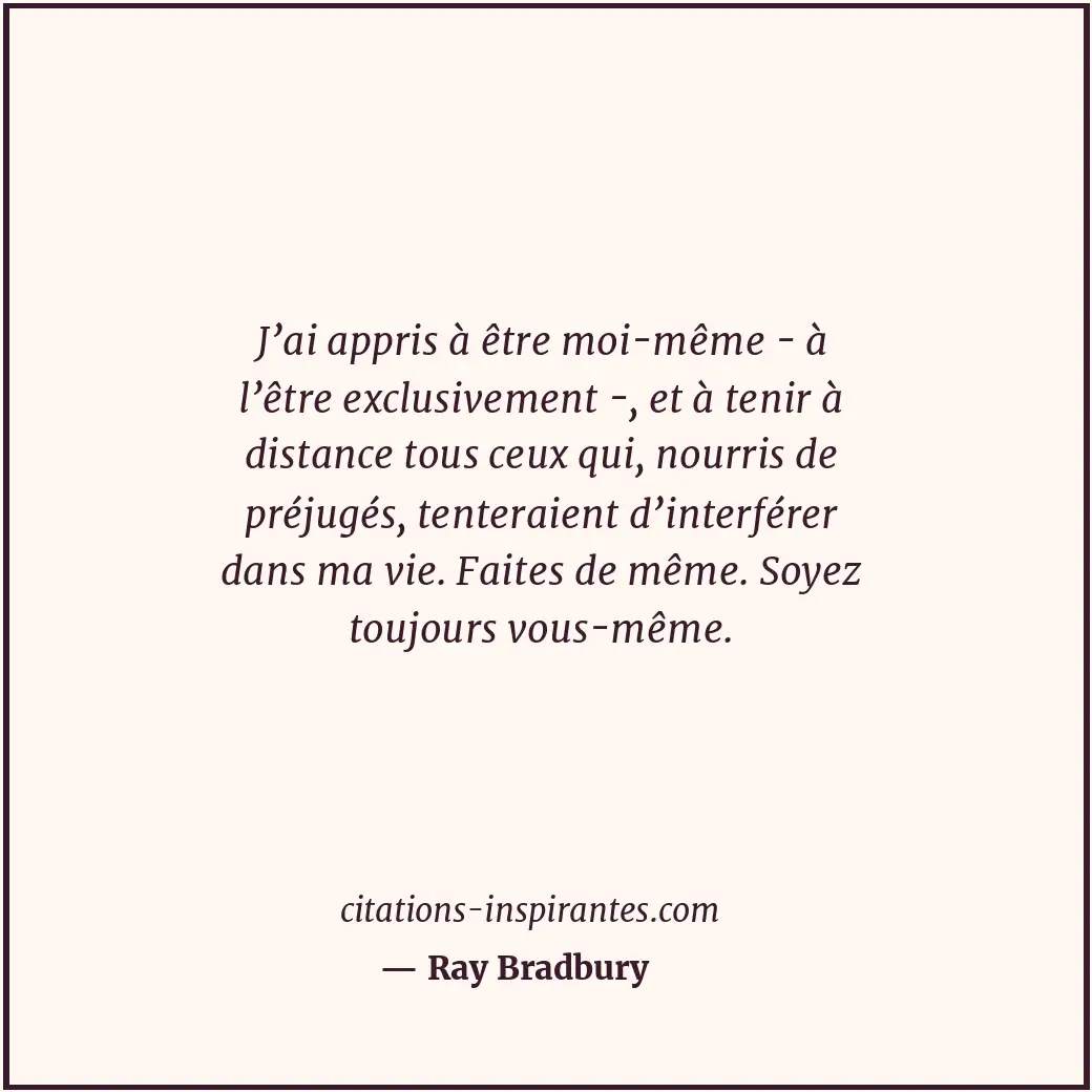 J’ai appris à être moi-même - à l’être exclusivement -, et à tenir à distance to... Citation de Ray Bradbury