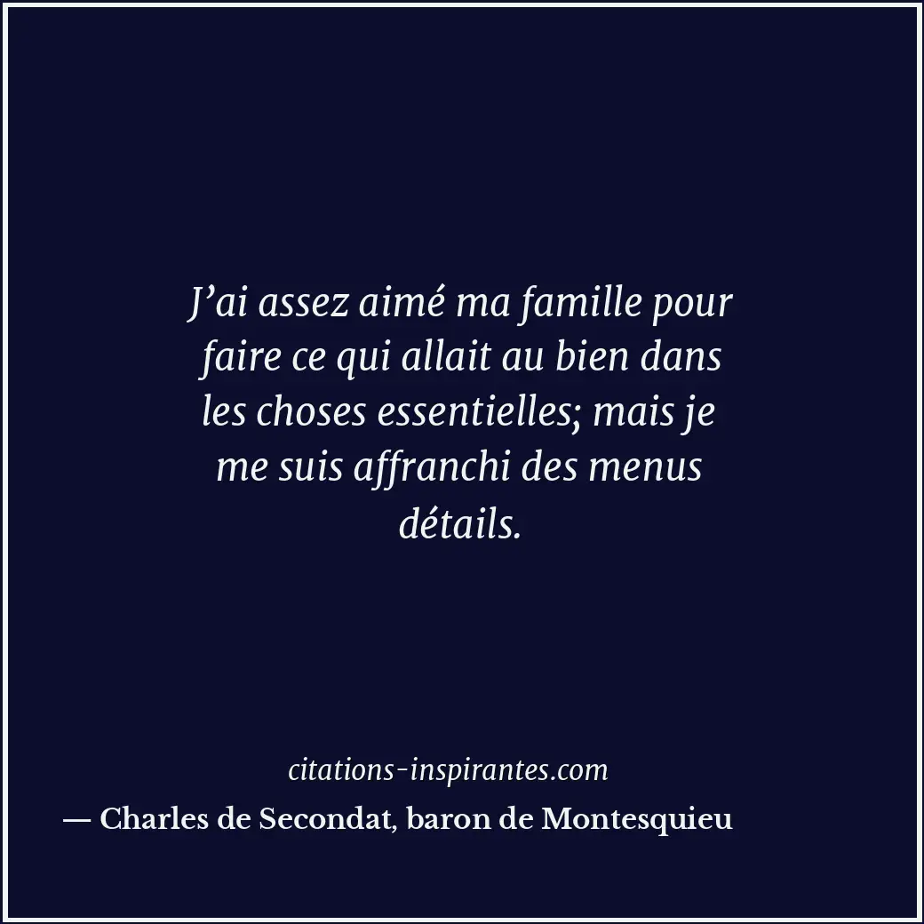 J’ai assez aimé ma famille pour faire ce qui allait au bien dans les choses esse... Citation de Charles de Secondat, baron de Montesquieu