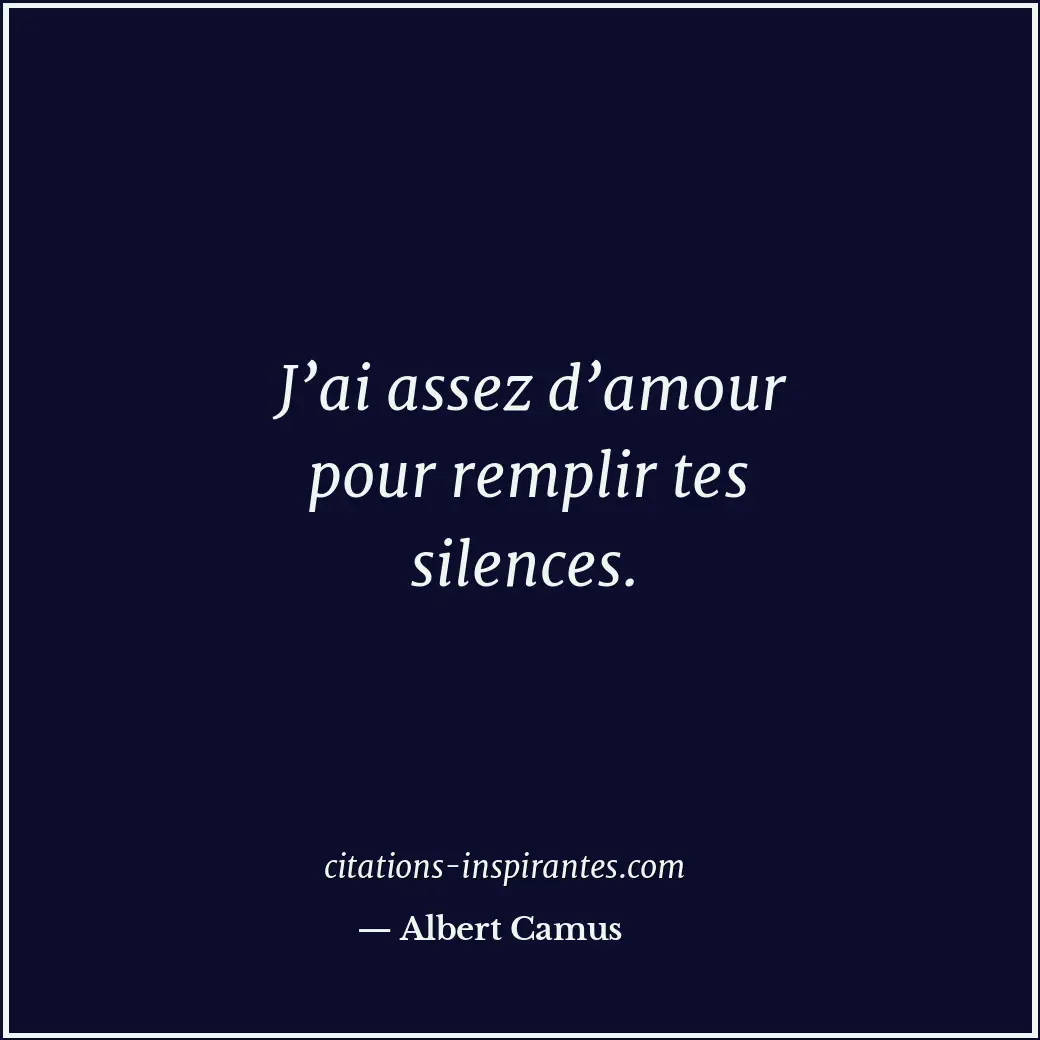 J’ai assez d’amour pour remplir tes silences. Citation de Albert Camus