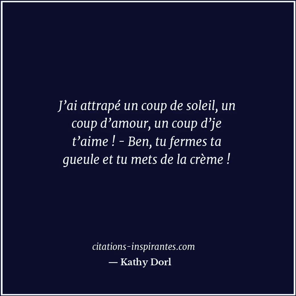 J’ai attrapé un coup de soleil, un coup d’amour, un coup d’je t’aime ! - Ben, tu... Citation de Kathy Dorl