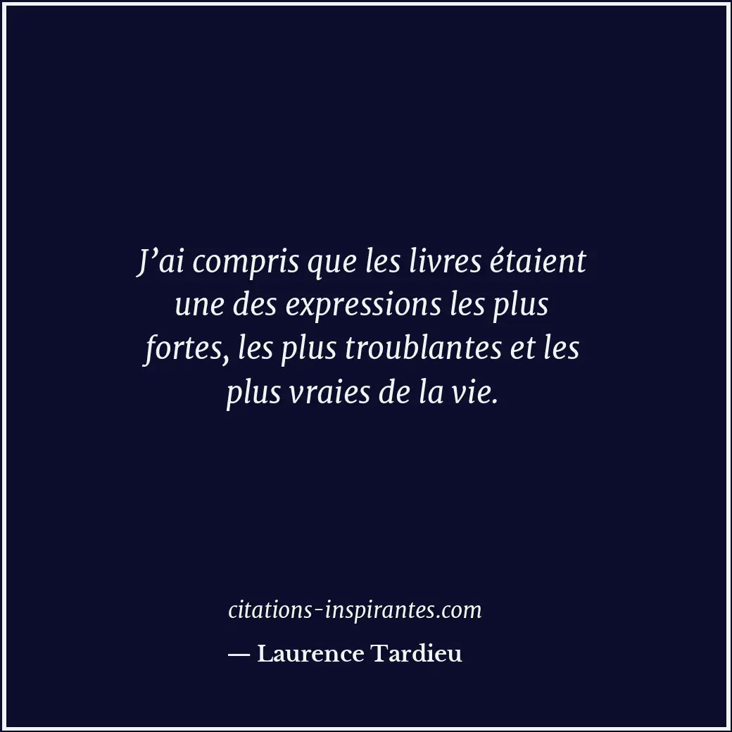 J’ai compris que les livres étaient une des expressions les plus fortes, les plu... Citation de Laurence Tardieu