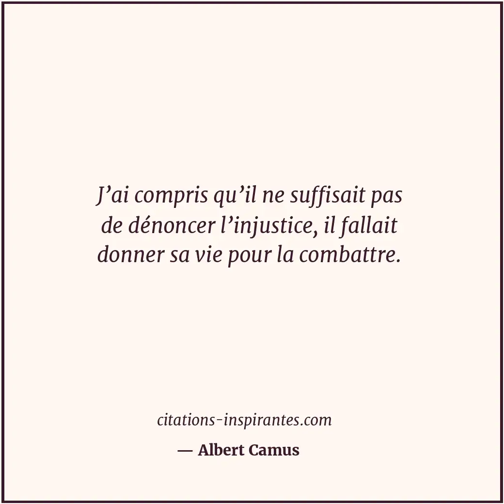 J’ai compris qu’il ne suffisait pas de dénoncer l’injustice, il fallait donner s... Citation de Albert Camus