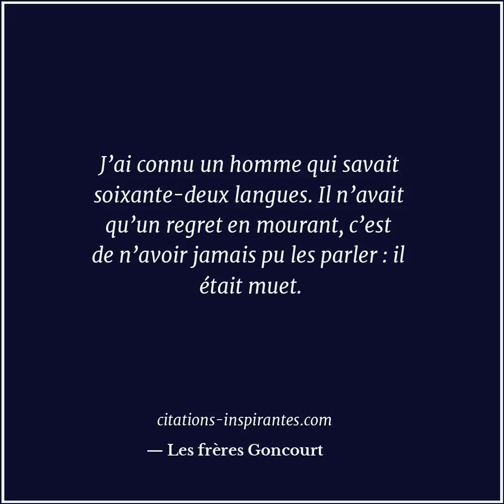 J’ai connu un homme qui savait soixante-deux langues. Il n’avait qu’un regret en... Citation de Les frères Goncourt
