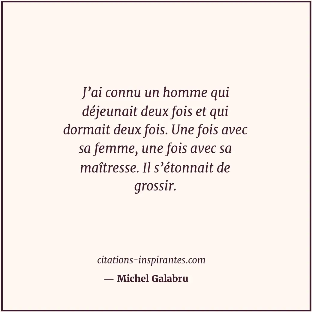 J’ai connu un homme qui déjeunait deux fois et qui dormait deux fois. Une fois a... Citation de Michel Galabru