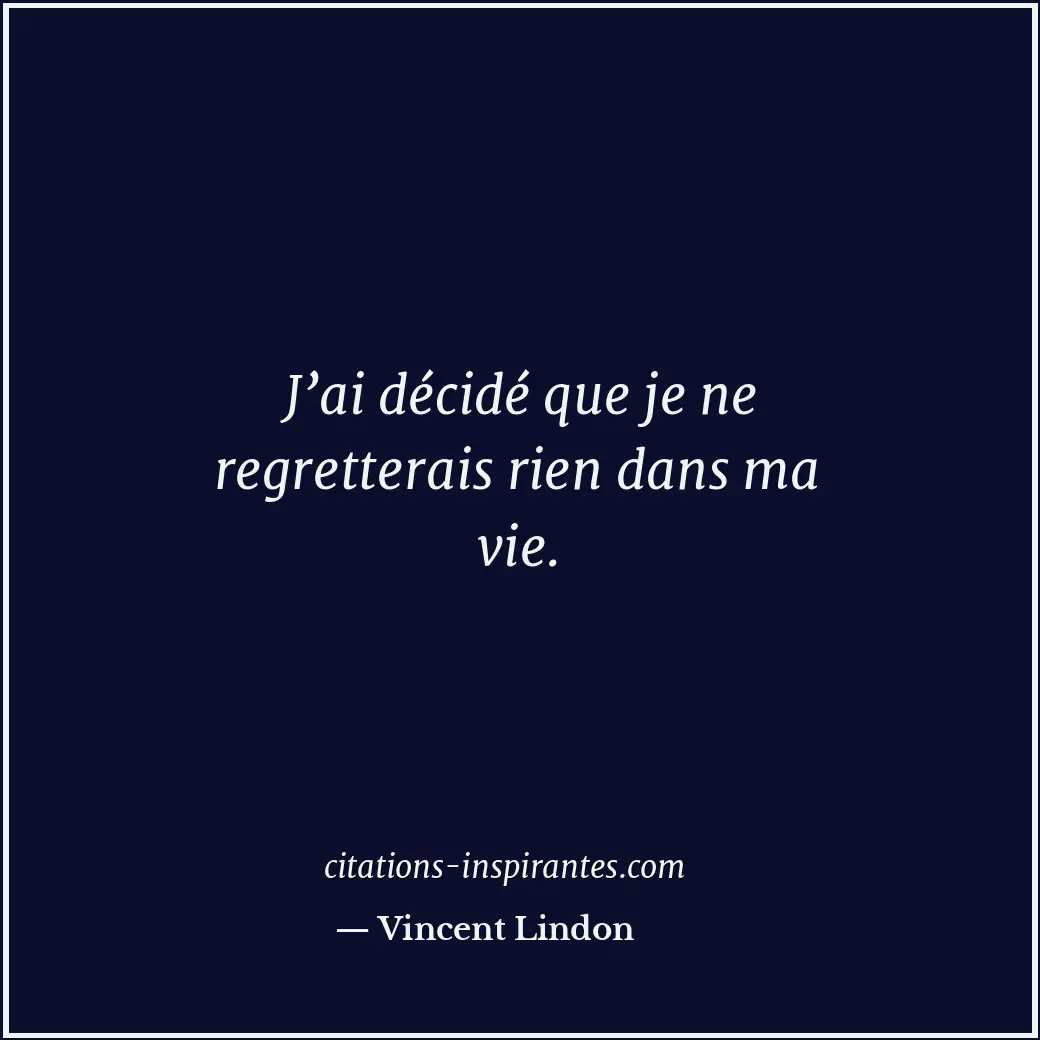 J’ai décidé que je ne regretterais rien dans ma vie. Citation de Vincent Lindon