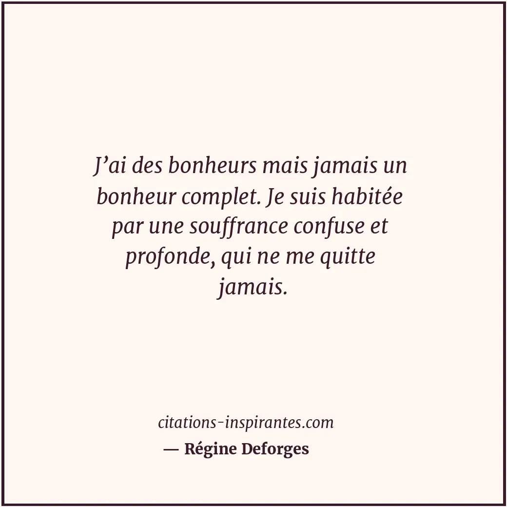 J’ai des bonheurs mais jamais un bonheur complet. Je suis habitée par une souffr... Citation de Régine Deforges