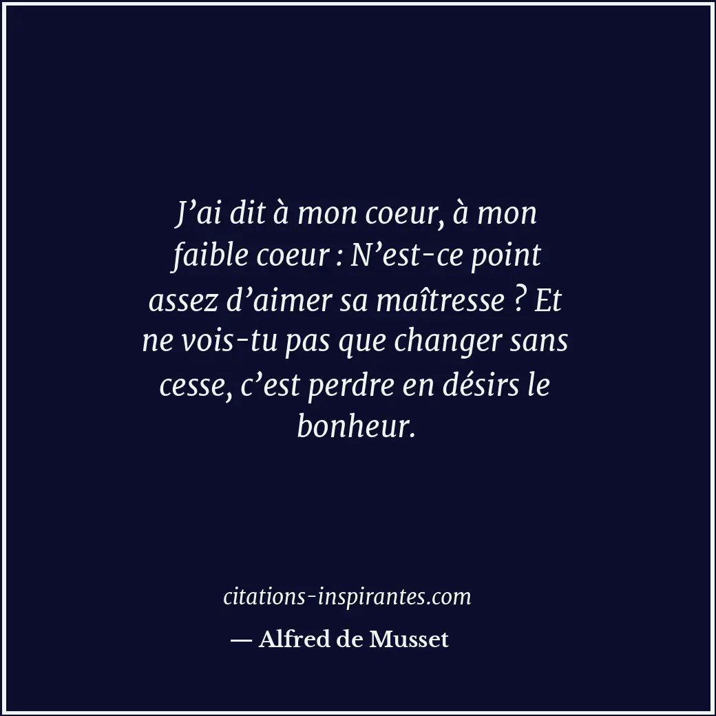 J’ai dit à mon coeur, à mon faible coeur : N’est-ce point assez d’aimer sa maîtr... Citation de Alfred de Musset