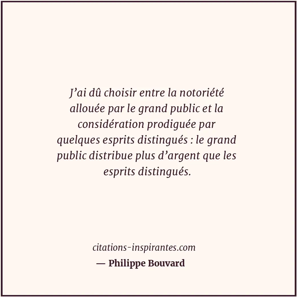 J’ai dû choisir entre la notoriété allouée par le grand public et la considérati... Citation de Philippe Bouvard