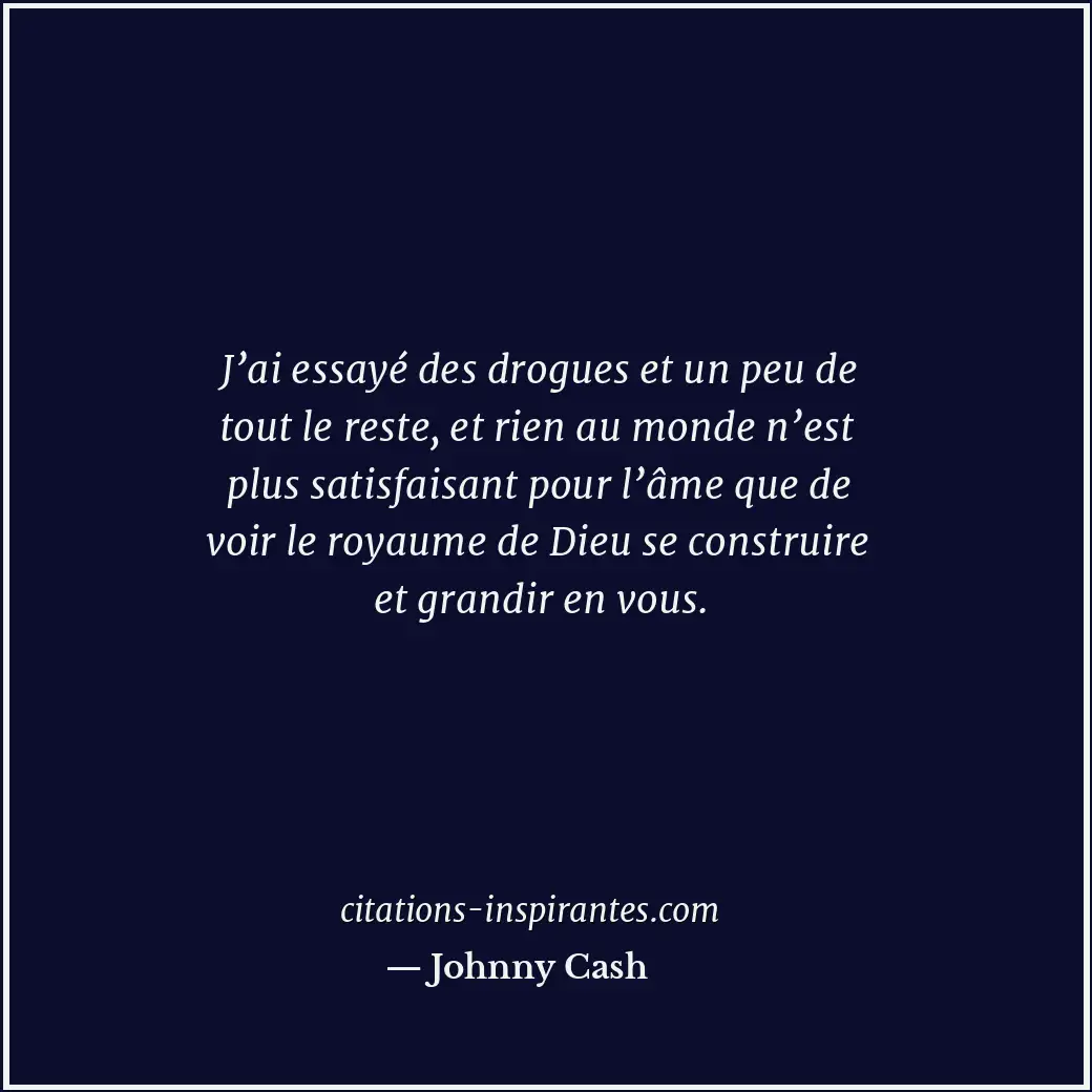 J’ai essayé des drogues et un peu de tout le reste, et rien au monde n’est plus... Citation de Johnny Cash