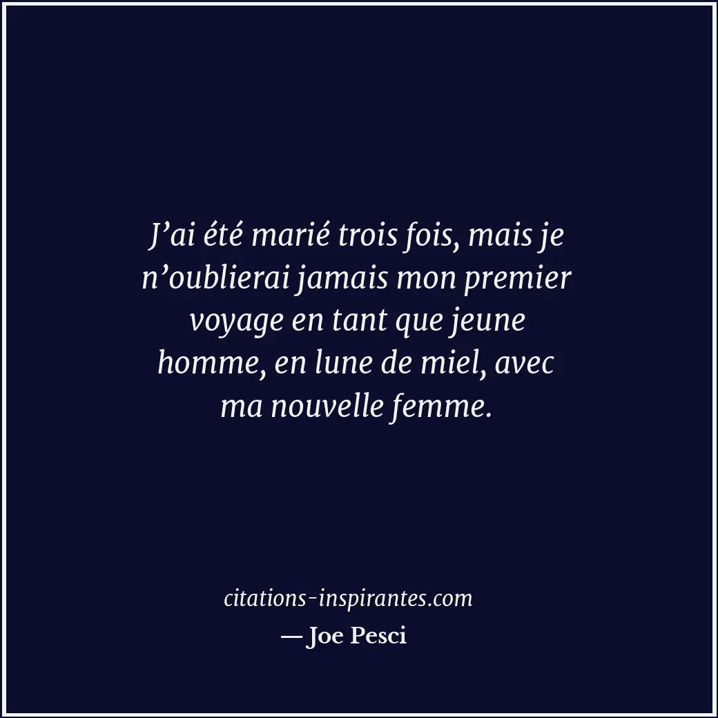J’ai été marié trois fois, mais je n’oublierai jamais mon premier voyage en tant... Citation de Joe Pesci