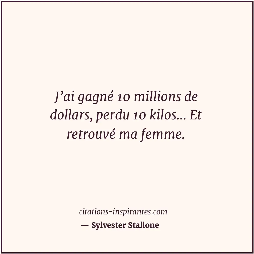 J’ai gagné 10 millions de dollars, perdu 10 kilos... Et retrouvé ma femme. Citation de Sylvester Stallone