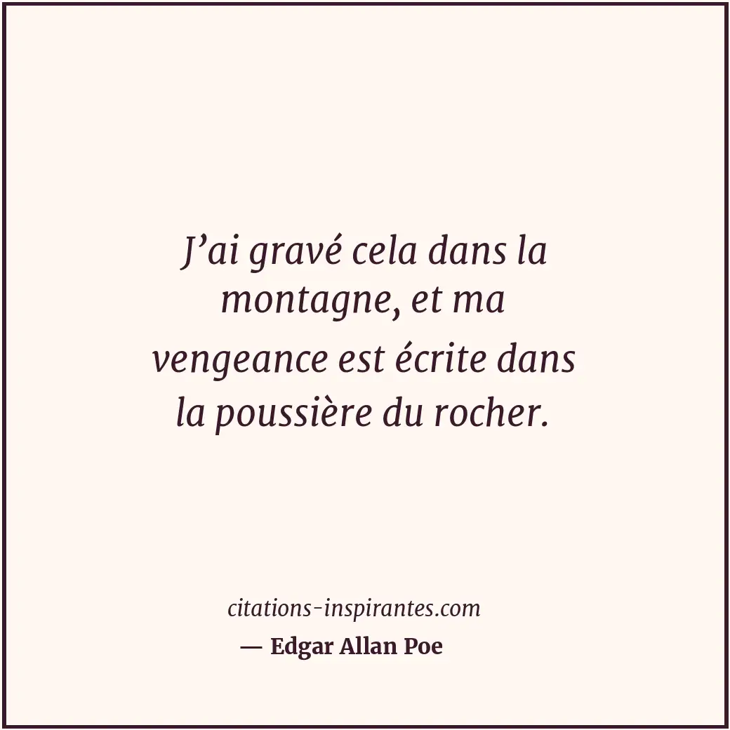 J’ai gravé cela dans la montagne, et ma vengeance est écrite dans la poussière d... Citation de Edgar Allan Poe
