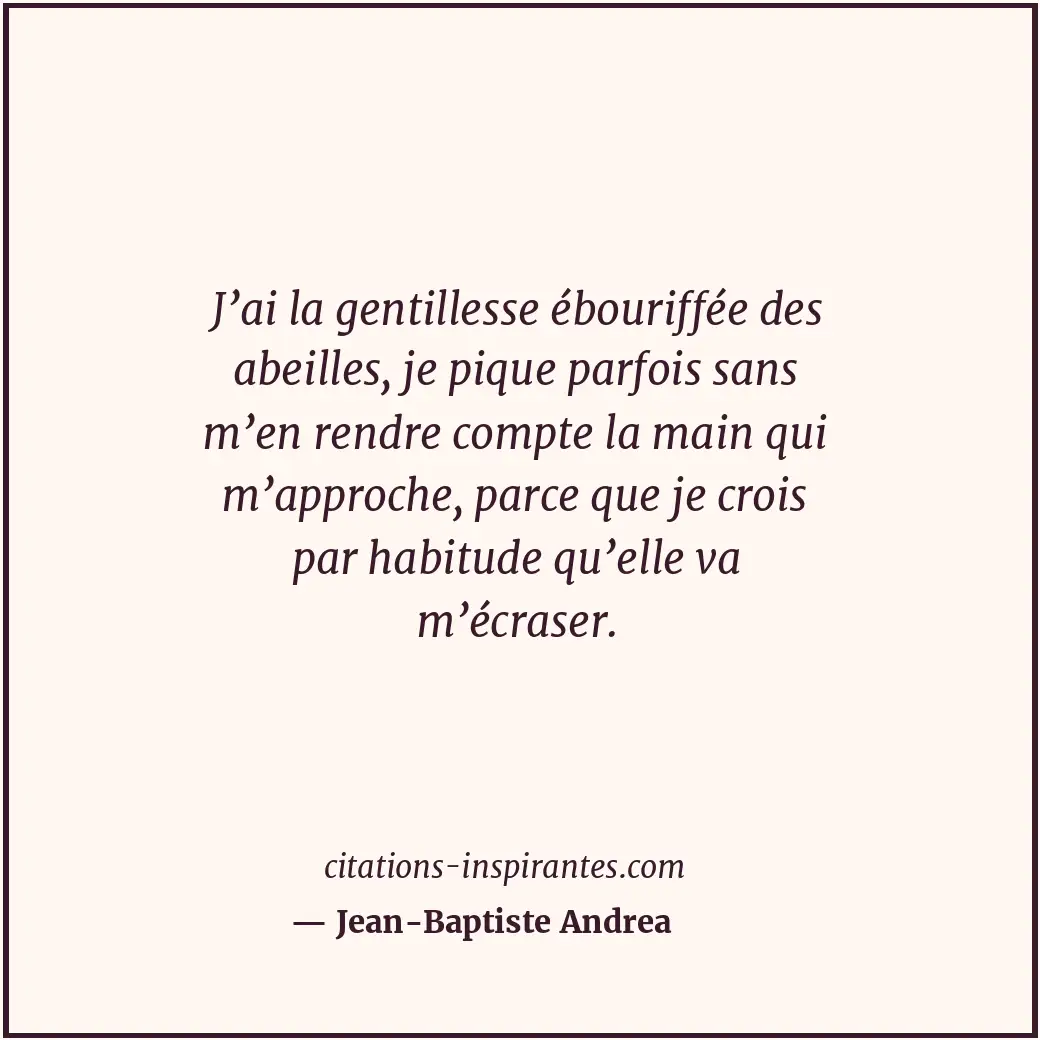 J’ai la gentillesse ébouriffée des abeilles, je pique parfois sans m’en rendre c... Citation de Jean-Baptiste Andrea