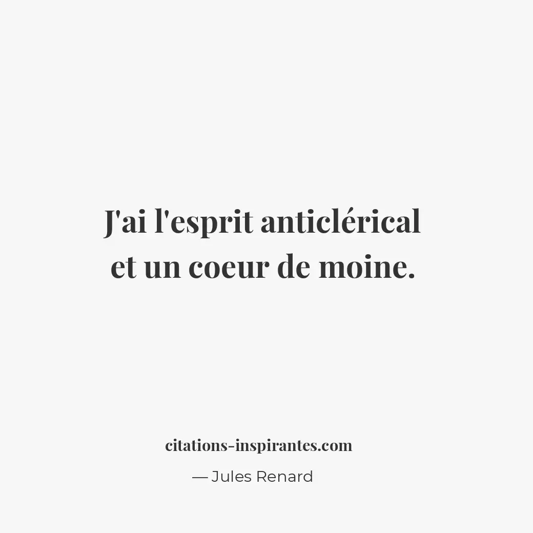 J’ai l’esprit anticlérical et un coeur de moine. Citation de Jules Renard