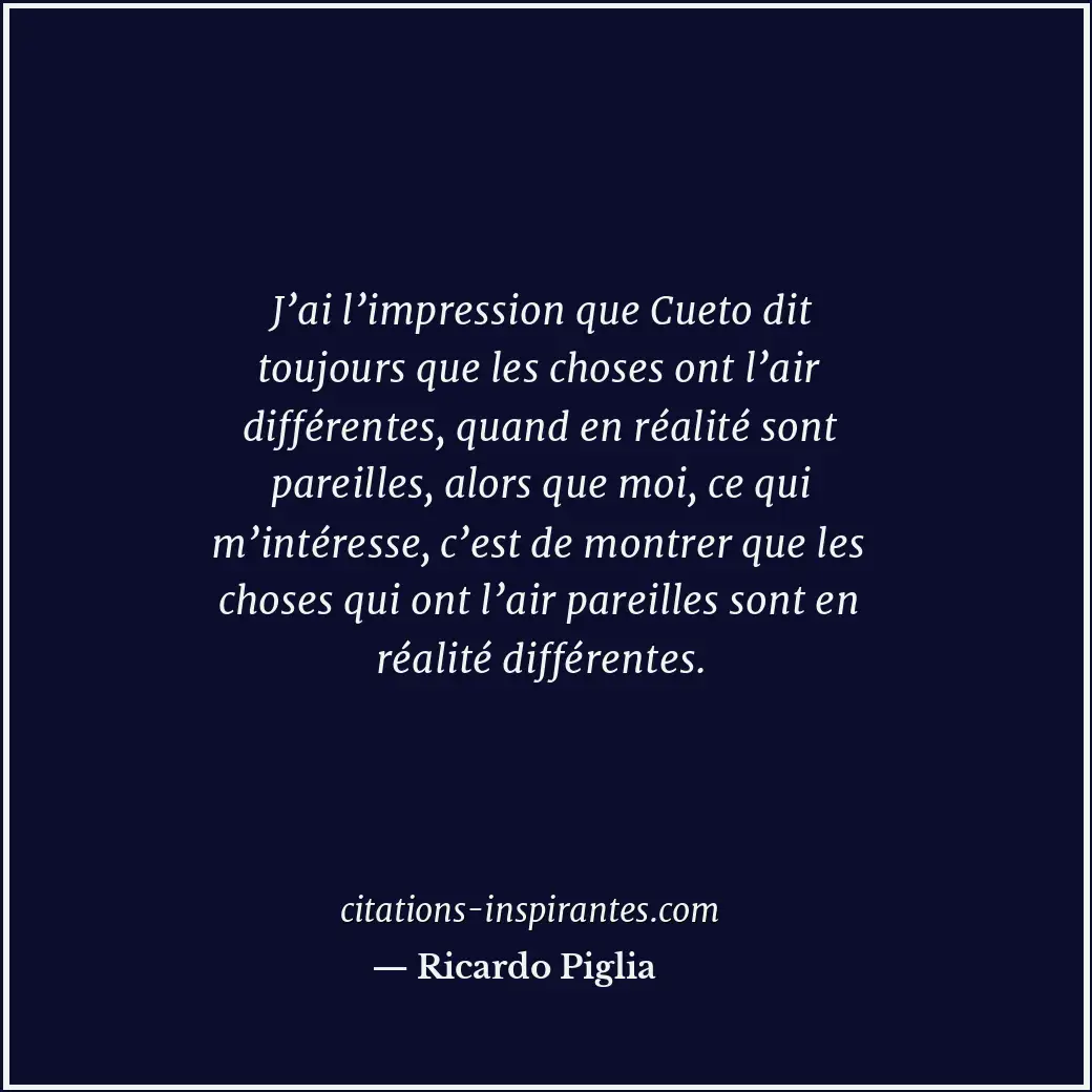 J’ai l’impression que Cueto dit toujours que les choses ont l’air différentes, q... Citation de Ricardo Piglia