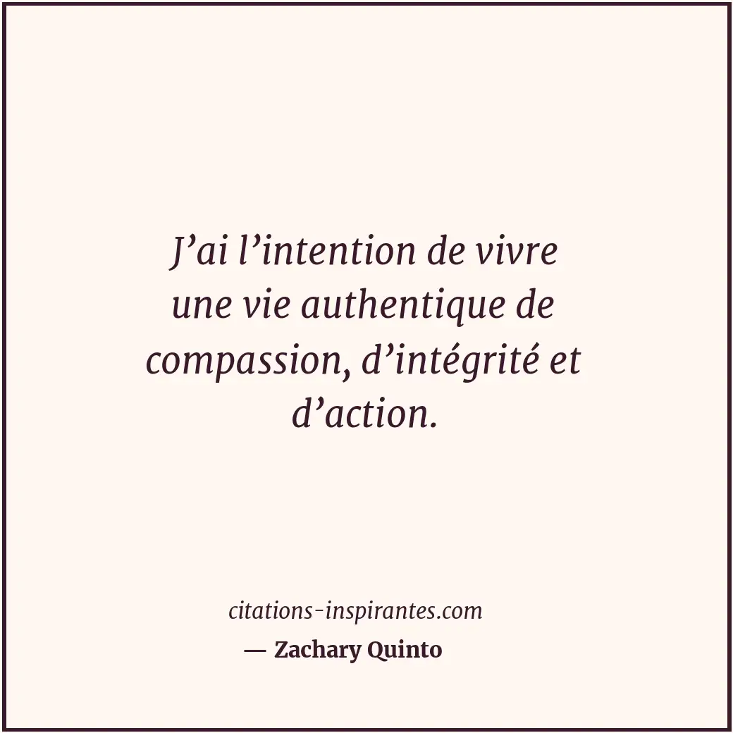 J’ai l’intention de vivre une vie authentique de compassion, d’intégrité et d’ac... Citation de Zachary Quinto