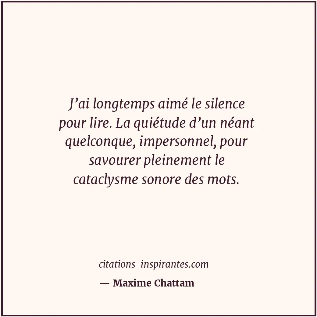J’ai longtemps aimé le silence pour lire. La quiétude d’un néant quelconque, imp... Citation de Maxime Chattam