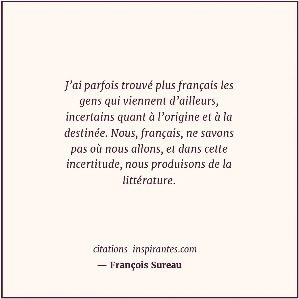 J’ai parfois trouvé plus français les gens qui viennent d’ailleurs, incertains q... Citation de François Sureau
