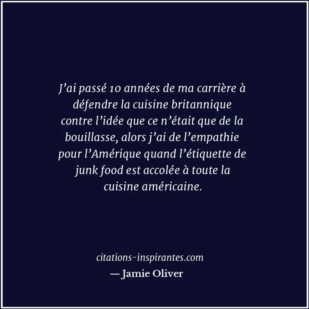 J’ai passé 10 années de ma carrière à défendre la cuisine britannique contre l’i... Citation de Jamie Oliver
