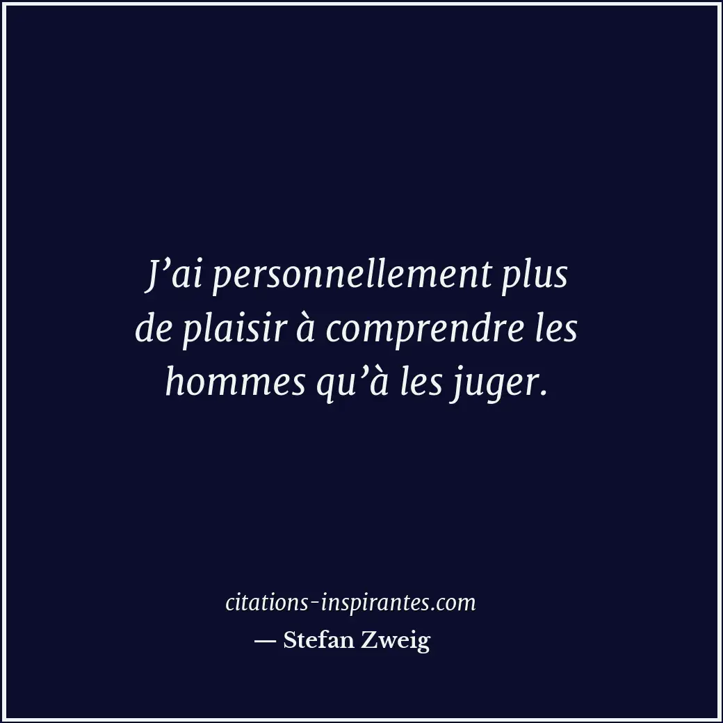 J’ai personnellement plus de plaisir à comprendre les hommes qu’à les juger. Citation de Stefan Zweig