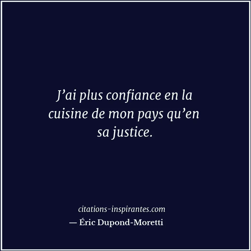 J’ai plus confiance en la cuisine de mon pays qu’en sa justice. Citation de Éric Dupond-Moretti