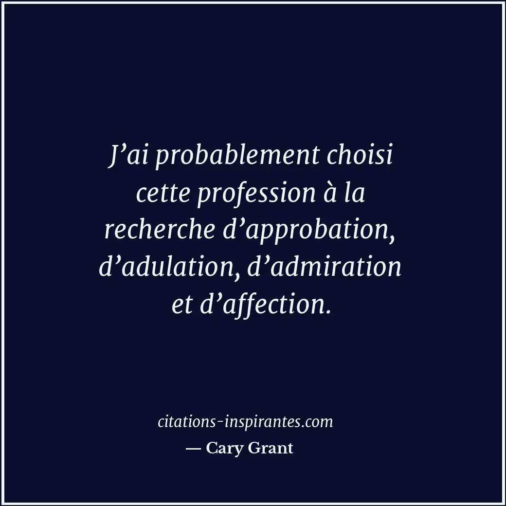 J’ai probablement choisi cette profession à la recherche d’approbation, d’adulat... Citation de Cary Grant