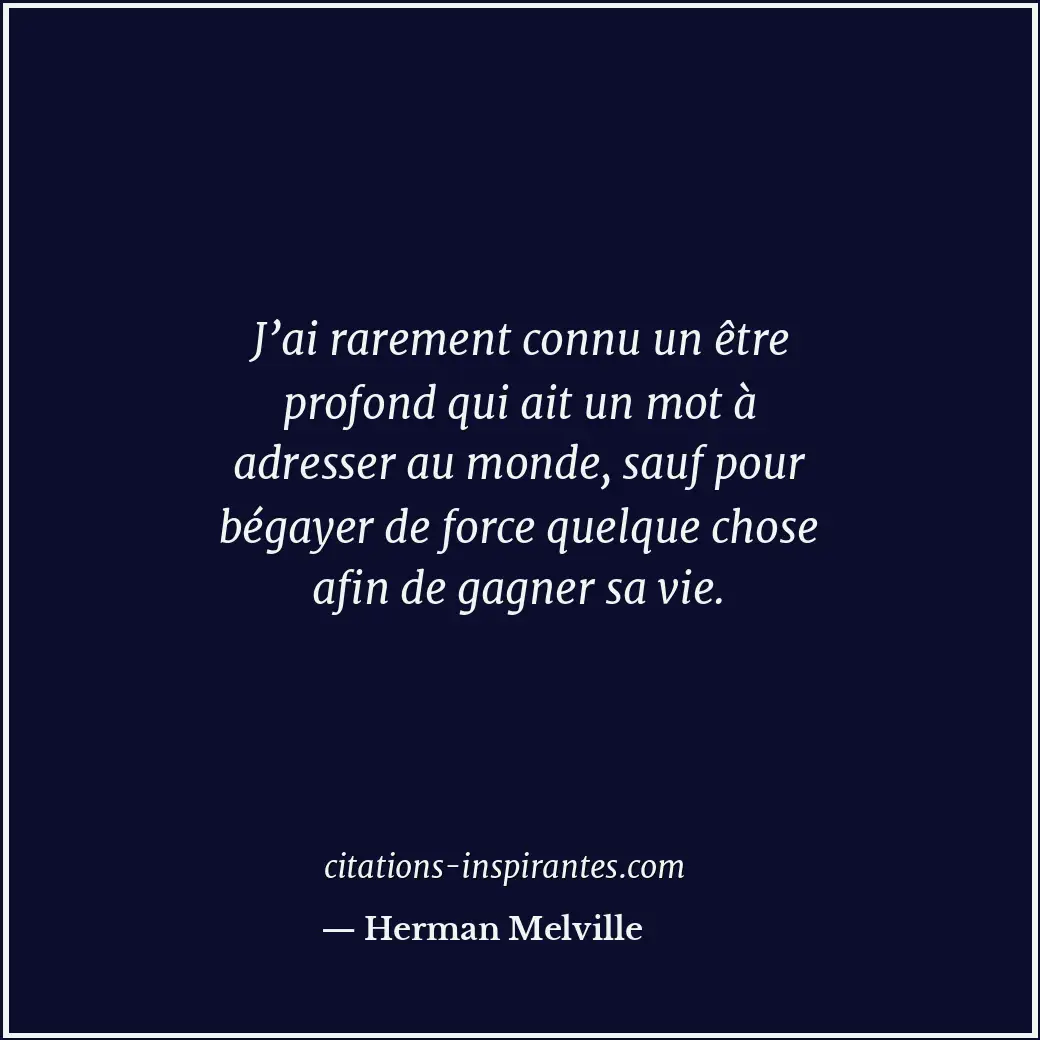 J’ai rarement connu un être profond qui ait un mot à adresser au monde, sauf pou... Citation de Herman Melville