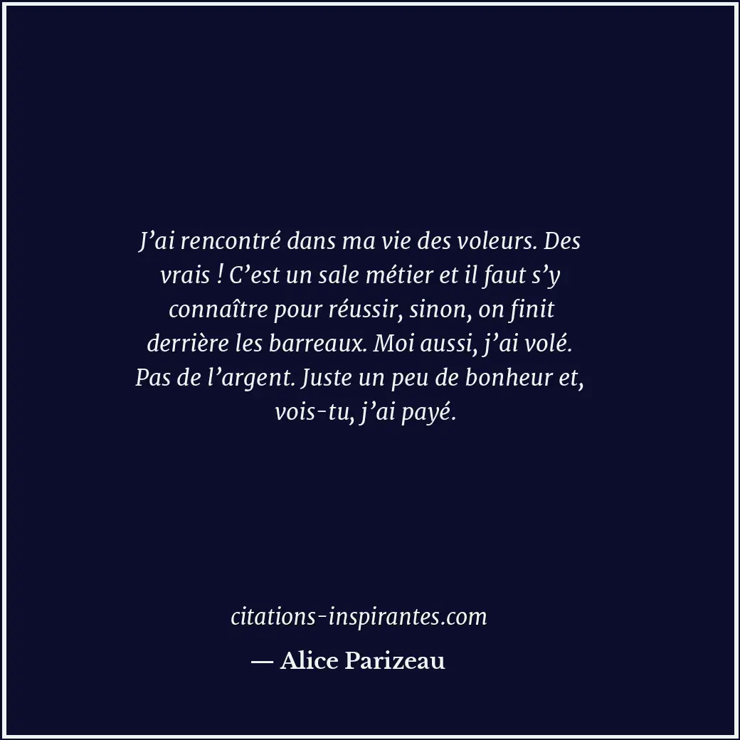 J’ai rencontré dans ma vie des voleurs. Des vrais ! C’est un sale métier et il f... Citation de Alice Parizeau