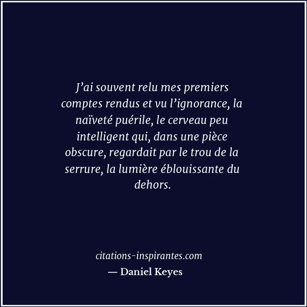J’ai souvent relu mes premiers comptes rendus et vu l’ignorance, la naïveté puér... Citation de Daniel Keyes