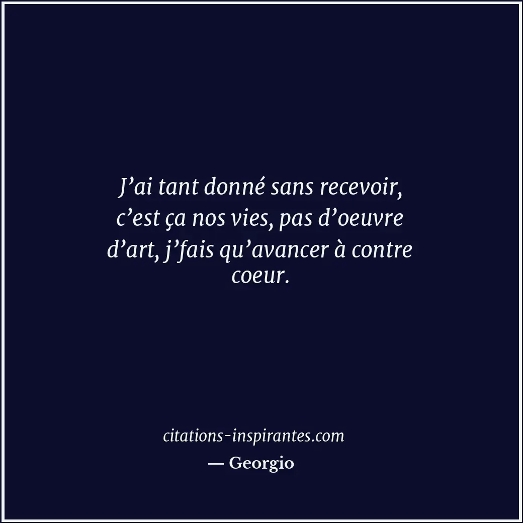 J’ai tant donné sans recevoir, c’est ça nos vies, pas d’oeuvre d’art, j’fais qu’... Citation de Georgio
